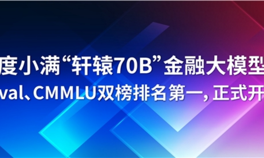 度小满发布“轩辕70B”金融大模型 C-Eval、CMMLU双榜排名第一